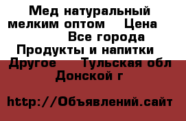 Мед натуральный мелким оптом. › Цена ­ 7 000 - Все города Продукты и напитки » Другое   . Тульская обл.,Донской г.